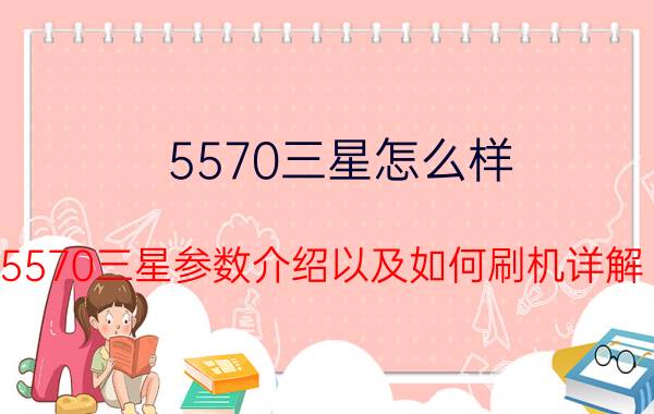 5570三星怎么样 5570三星参数介绍以及如何刷机详解